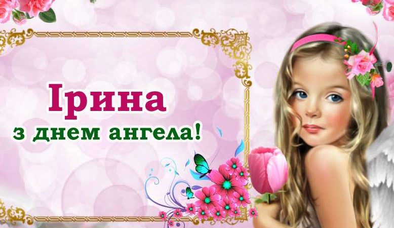 Ірина, з днем ангела! Щиро вітаємо з цим гарним свято, та даруємо ці вітання